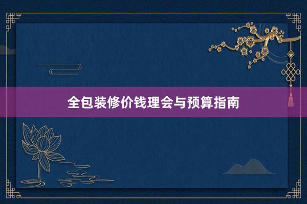 全包装修价钱理会与预算指南